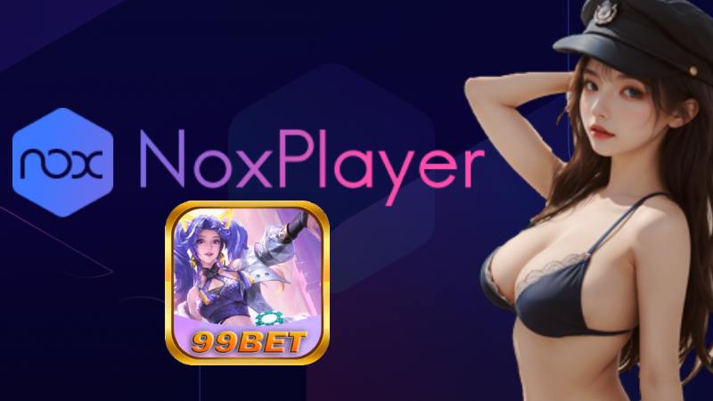 99bet Chia Sẻ Cách Tải App Game Trên Noxplayer